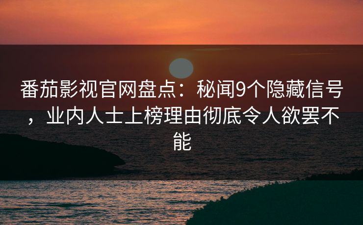 番茄影视官网盘点：秘闻9个隐藏信号，业内人士上榜理由彻底令人欲罢不能