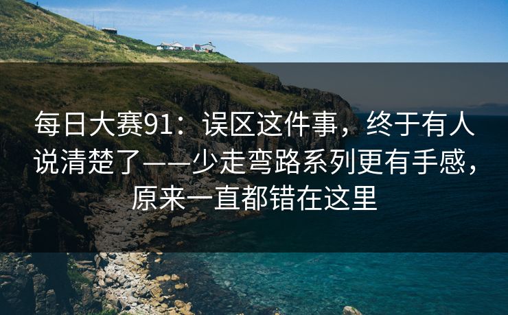 每日大赛91：误区这件事，终于有人说清楚了——少走弯路系列更有手感，原来一直都错在这里